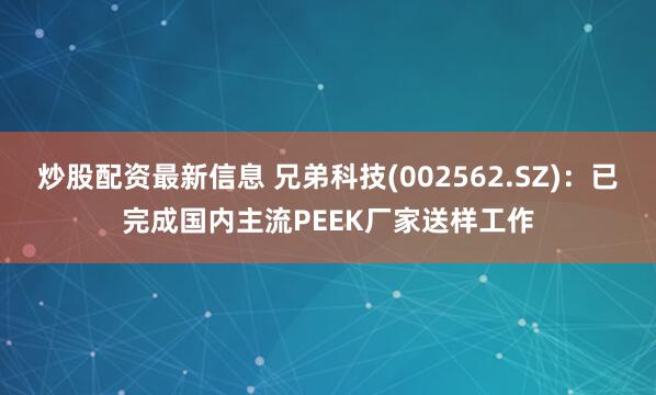 炒股配资最新信息 兄弟科技(002562.SZ)：已完成国内主流PEEK厂家送样工作