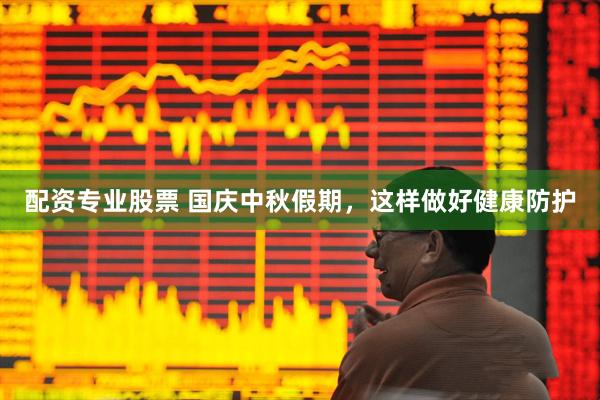 配资专业股票 国庆中秋假期，这样做好健康防护