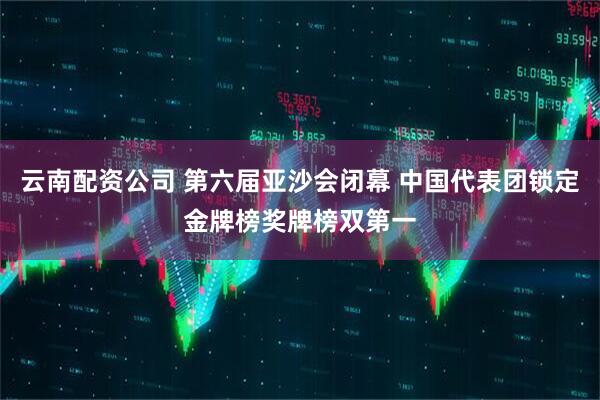 云南配资公司 第六届亚沙会闭幕 中国代表团锁定金牌榜奖牌榜双第一