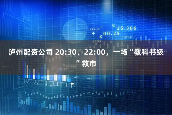 泸州配资公司 20:30、22:00，一场“教科书级”救市