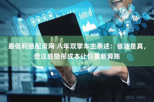 最低利息配资网 八年双擎车主亲述:省油是真,但这些隐形成本让你重新算账