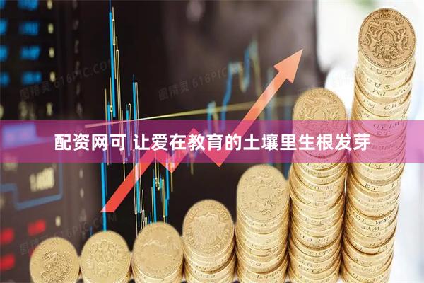 配资网可 让爱在教育的土壤里生根发芽