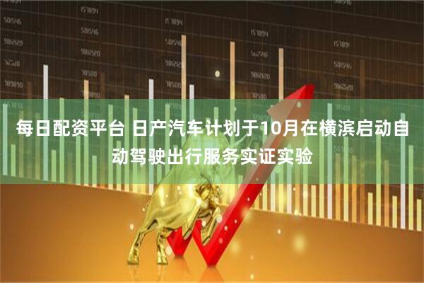 每日配资平台 日产汽车计划于10月在横滨启动自动驾驶出行服务实证实验